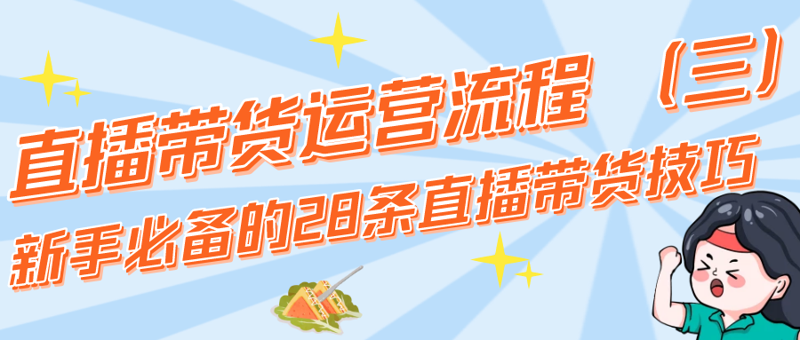 直播带货运营流程：新手必备的28条直播带货技巧（3）