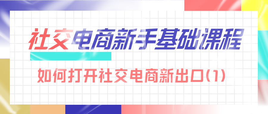 社交电商新手基础课：如何打开社交电商新出口（1）
