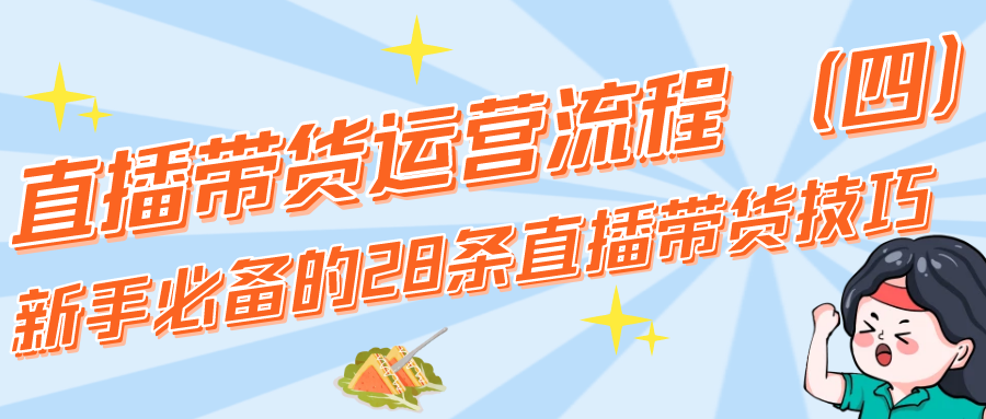 直播带货运营流程：新手必备的28条直播带货技巧（4）
