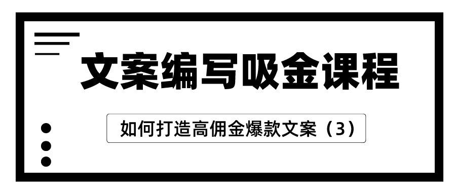 文案编写吸金课程：如何打造高佣金爆款文案（3）