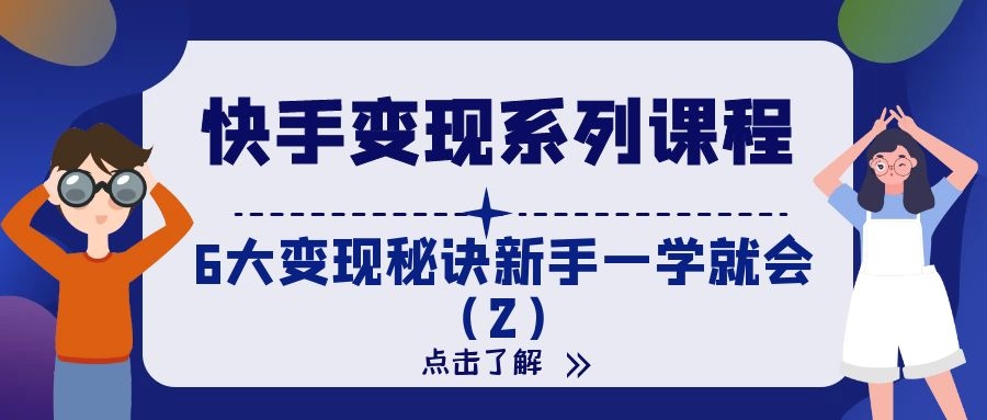快手变现系列课程：6大变现秘诀新手一学就会（2）