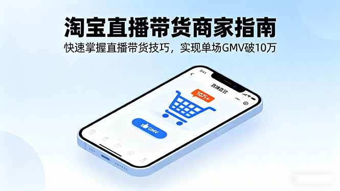 (9.23)淘宝直播带货商家指南，快速掌握直播带货技巧，实现单场GMV破10万