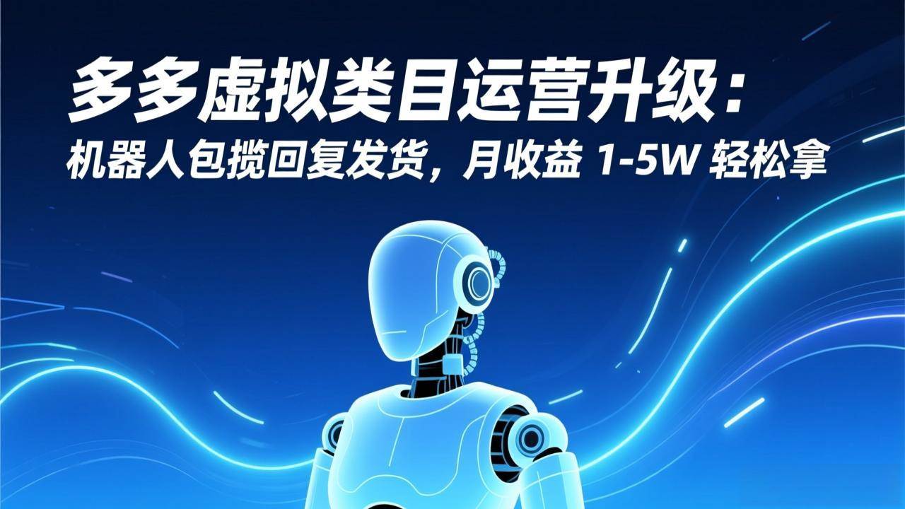 (1.13)多多虚拟类目运营升级：机器人包揽回复发货，月收益 1-5W 轻松拿