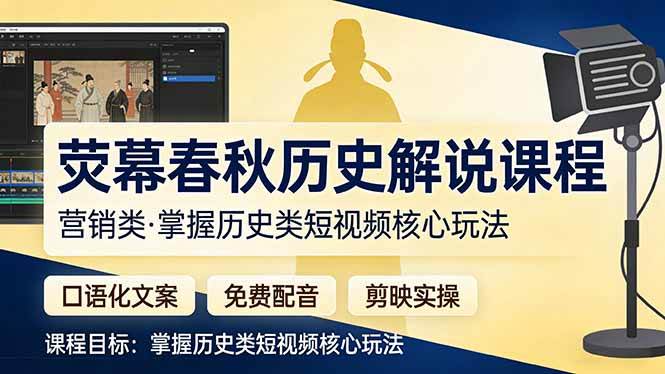 (3.18)荧幕春秋历史(营销类）解说课程：口语化文案+免费配音+剪映实操，掌握历史类短视频核心玩法