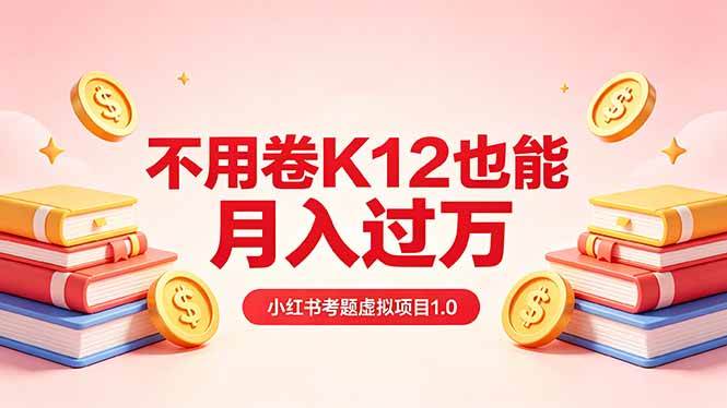 (5.1)黄岛主小红书考题虚拟项目1.0：不用卷K12也能月入过万（价值2988的课程）
