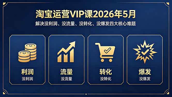 (5.6)淘宝运营VIP课2026年5月：解决没利润、没流量、没转化、没爆发四大核心难题