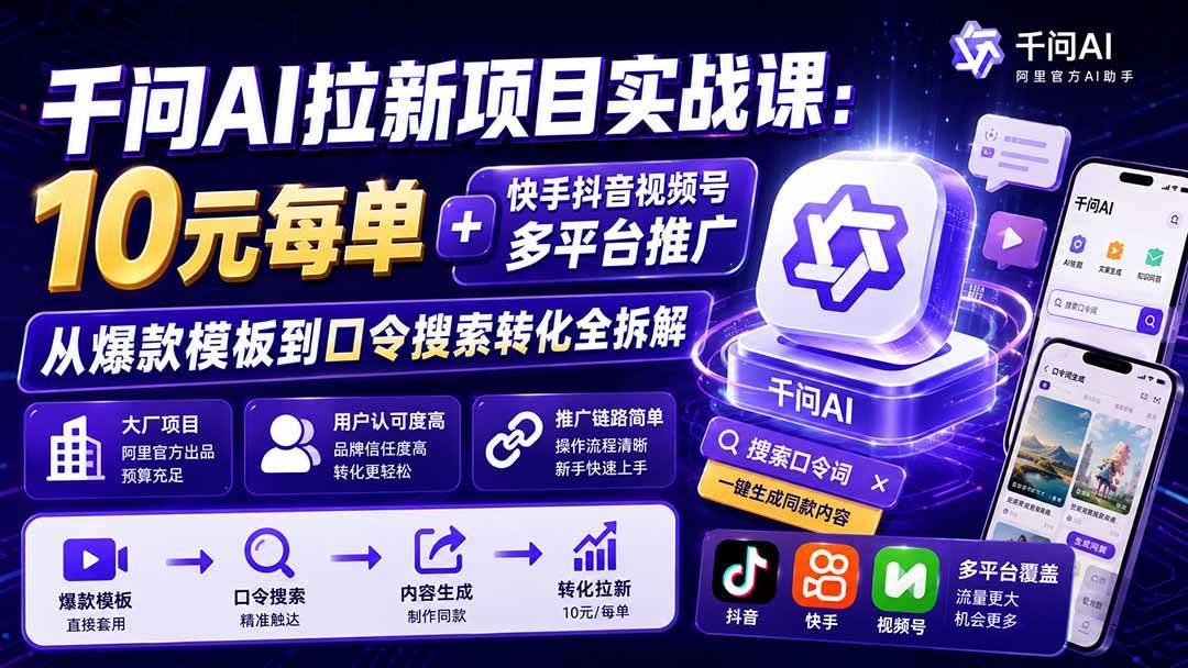 (9.09)千问AI拉新项目实战课-更新0908：10元每单+快手抖音视频号多平台推广，从爆款模板到口令搜索转化全拆解