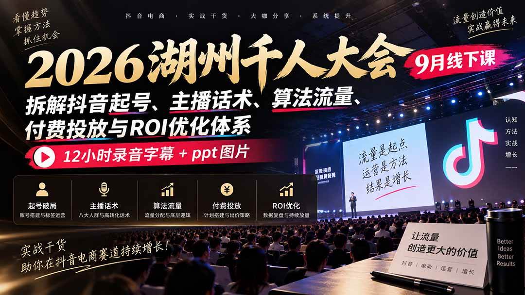 (9.18)2026湖州千人大会9月线下课：拆解抖音起号、主播话术、算法流量、付费投放与ROI优化体系，12小时录音字幕+ppt图片